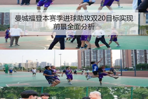 曼城福登本赛季进球助攻双20目标实现前景全面分析