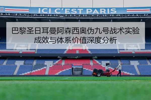 巴黎圣日耳曼阿森西奥伪九号战术实验成效与体系价值深度分析