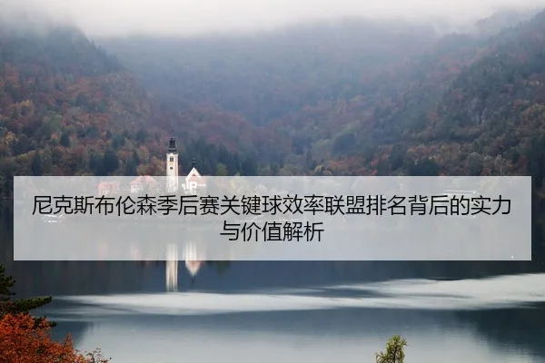尼克斯布伦森季后赛关键球效率联盟排名背后的实力与价值解析