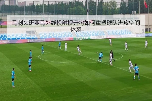 马刺文班亚马外线投射提升将如何重塑球队进攻空间体系