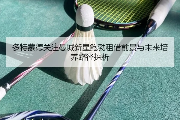 多特蒙德关注曼城新星鲍勃租借前景与未来培养路径探析