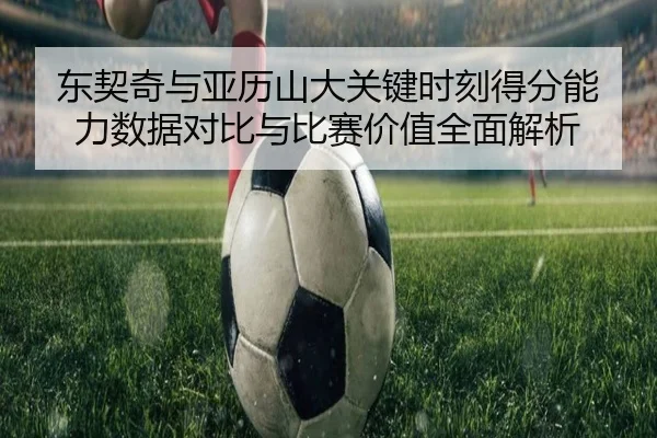 东契奇与亚历山大关键时刻得分能力数据对比与比赛价值全面解析