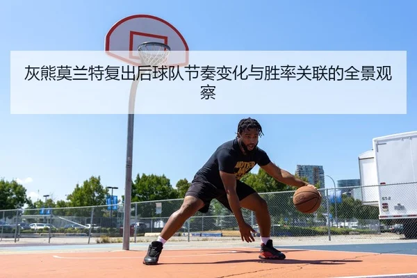 灰熊莫兰特复出后球队节奏变化与胜率关联的全景观察