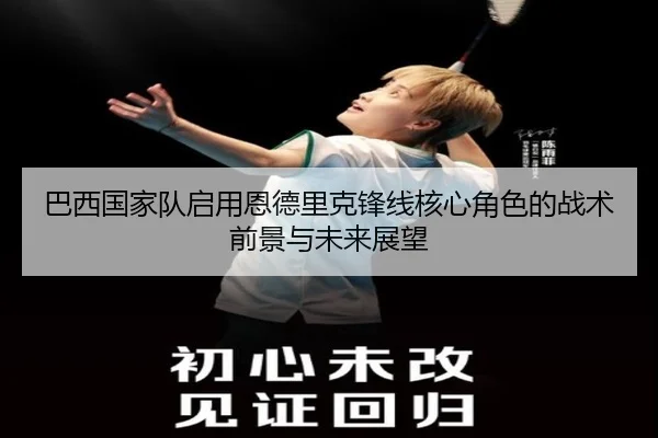 巴西国家队启用恩德里克锋线核心角色的战术前景与未来展望