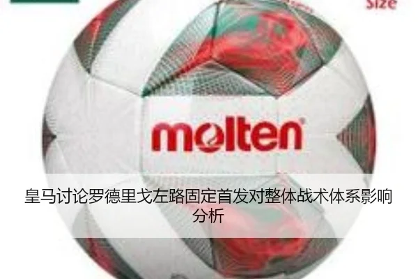 皇马讨论罗德里戈左路固定首发对整体战术体系影响分析