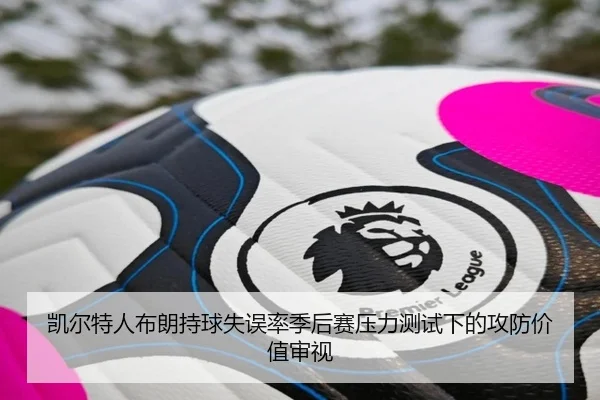 凯尔特人布朗持球失误率季后赛压力测试下的攻防价值审视 | c7c7·app