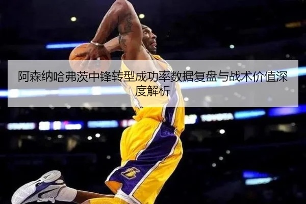 阿森纳哈弗茨中锋转型成功率数据复盘与战术价值深度解析