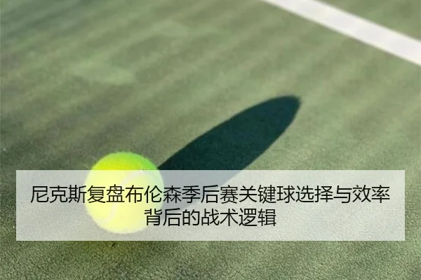 尼克斯复盘布伦森季后赛关键球选择与效率背后的战术逻辑