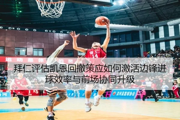 拜仁评估凯恩回撤策应如何激活边锋进球效率与前场协同升级