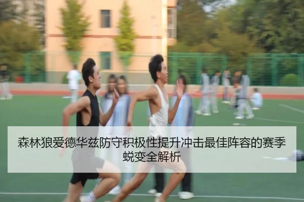森林狼爱德华兹防守积极性提升冲击最佳阵容的赛季蜕变全解析