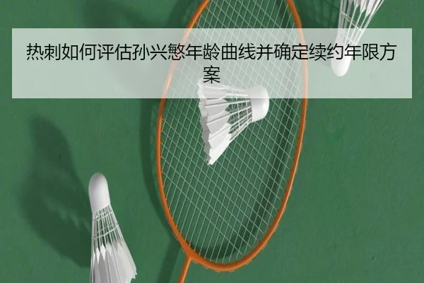 热刺如何评估孙兴慜年龄曲线并确定续约年限方案