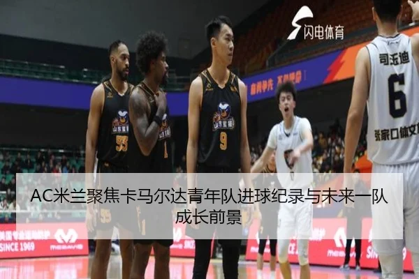 AC米兰聚焦卡马尔达青年队进球纪录与未来一队成长前景
