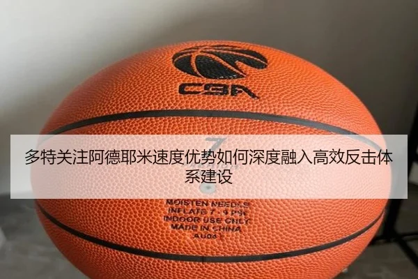 多特关注阿德耶米速度优势如何深度融入高效反击体系建设