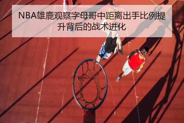 NBA雄鹿观察字母哥中距离出手比例提升背后的战术进化