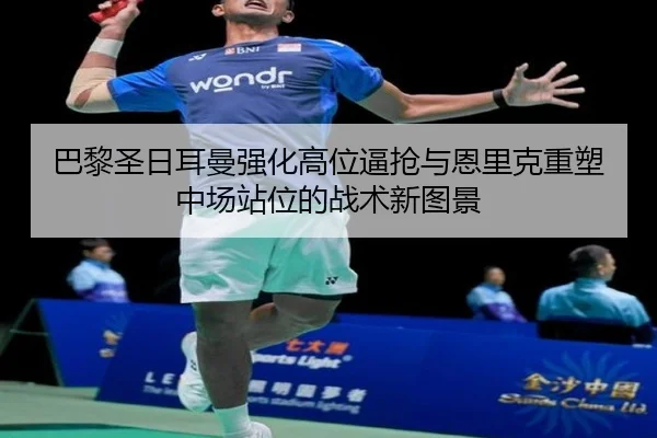 巴黎圣日耳曼强化高位逼抢与恩里克重塑中场站位的战术新图景