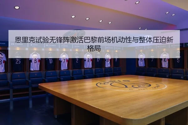 恩里克试验无锋阵激活巴黎前场机动性与整体压迫新格局