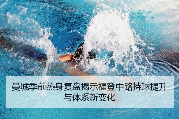 曼城季前热身复盘揭示福登中路持球提升与体系新变化