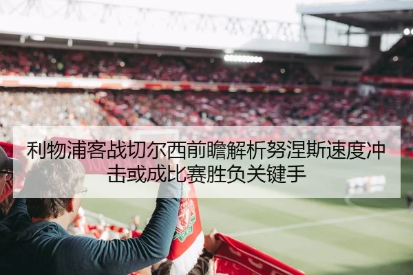 利物浦客战切尔西前瞻解析努涅斯速度冲击或成比赛胜负关键手